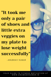 “It took me only a pair of shoes and little extra veggies on my plate to lose weight successfully”
