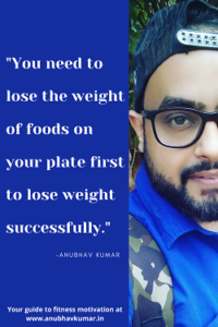 You need to lose the weight of foods on your plate first to lose weight successfully.