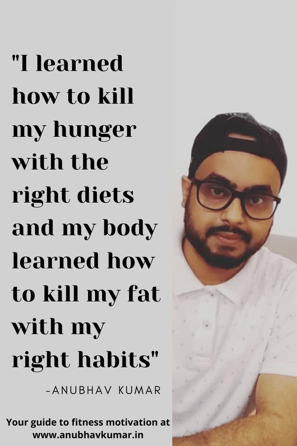 I learned how to kill my hunger with the right diets and my body learned how to kill my fat with my right habits